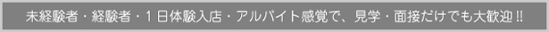 未経験者・経験者・1日体験入店・アルバイト感覚で、見学・面接だけでも大歓迎！！