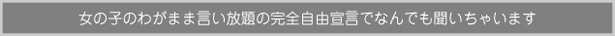 女の子のわがまま言い放題の完全自由宣言でなんでも聞いちゃいます